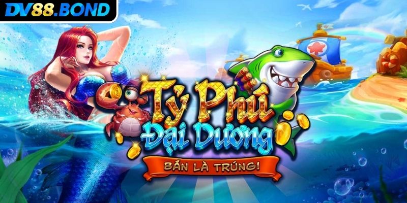 Tổng quát về thế giới bắn cá Tỷ Phú Đại Dương DV88
